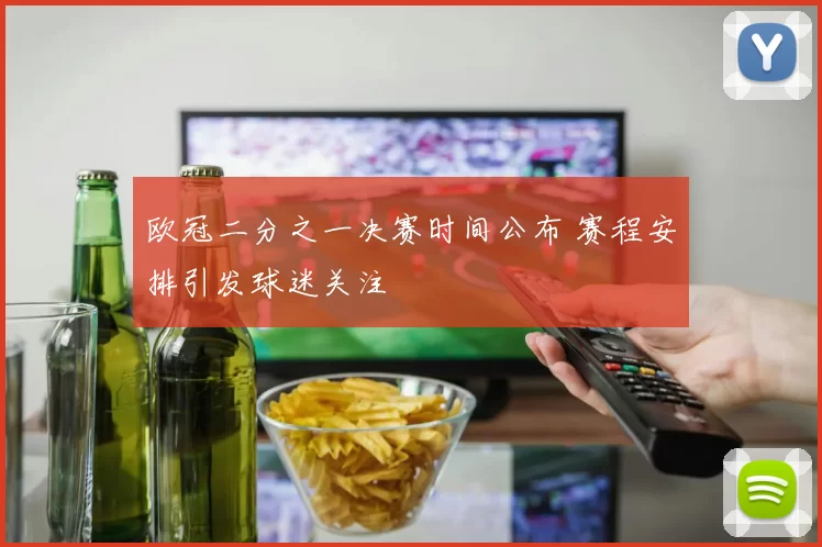 欧冠二分之一决赛时间公布 赛程安排引发球迷关注