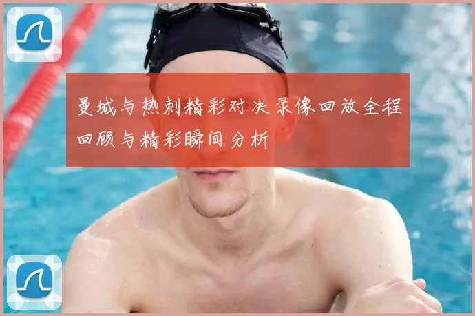 曼城与热刺精彩对决录像回放全程回顾与精彩瞬间分析