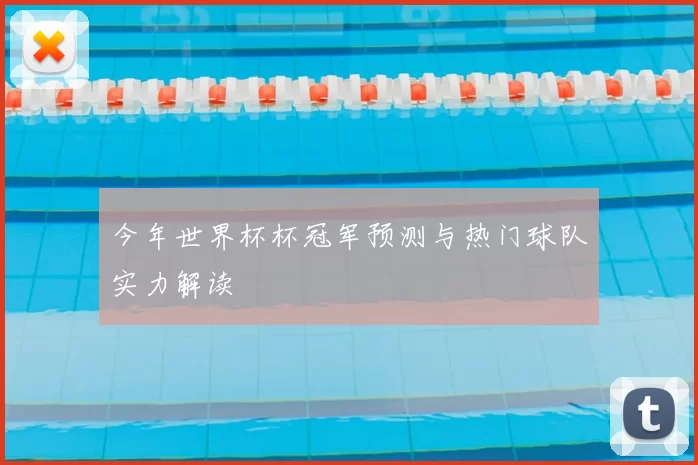 今年世界杯杯冠军预测与热门球队实力解读
