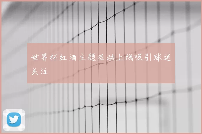 世界杯红酒主题活动上线吸引球迷关注