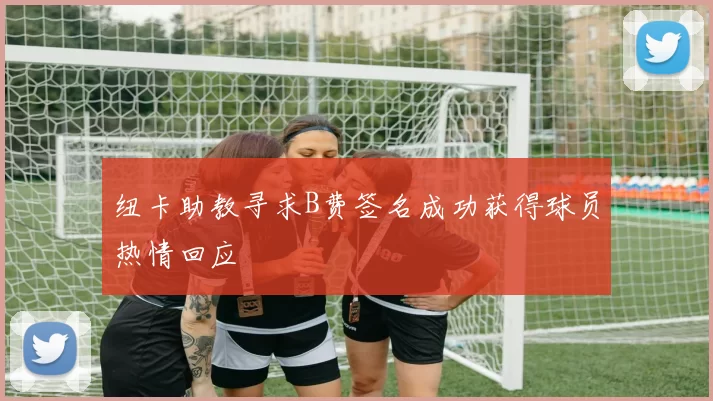 纽卡助教寻求B费签名成功获得球员热情回应