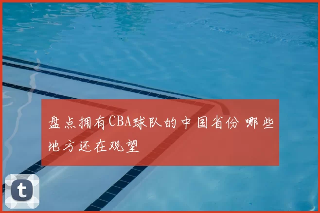 盘点拥有CBA球队的中国省份 哪些地方还在观望