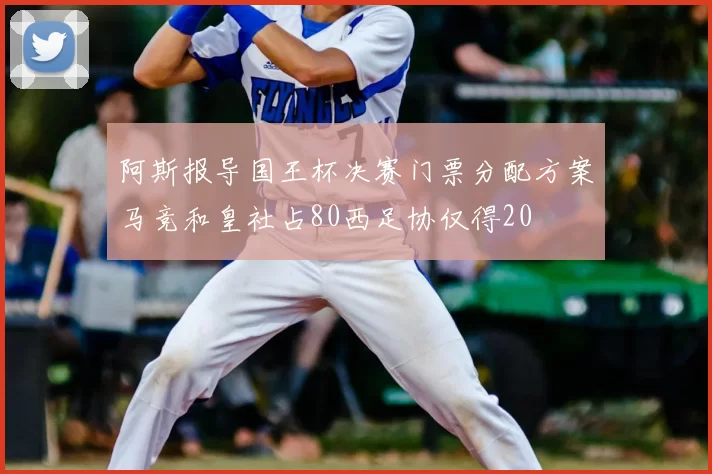 阿斯报导国王杯决赛门票分配方案马竞和皇社占80西足协仅得20