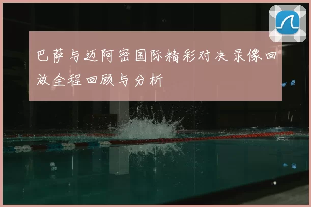 巴萨与迈阿密国际精彩对决录像回放全程回顾与分析