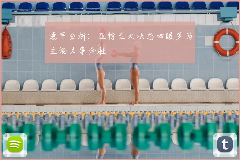 意甲分析：亚特兰大状态回暖罗马主场力争全胜