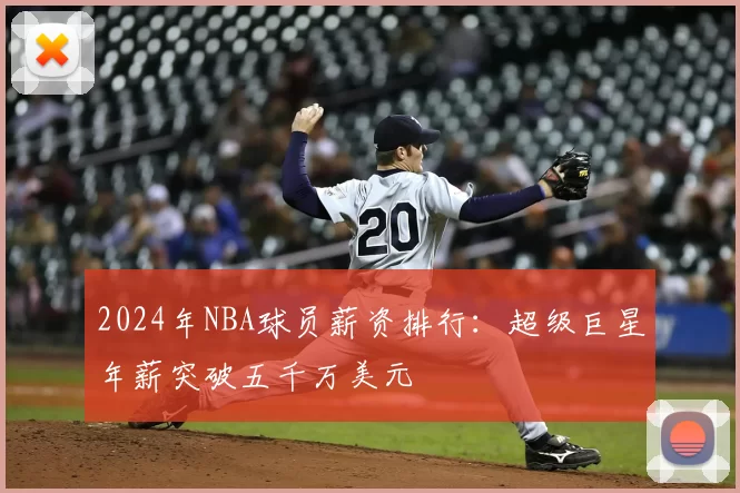 2024年NBA球员薪资排行：超级巨星年薪突破五千万美元
