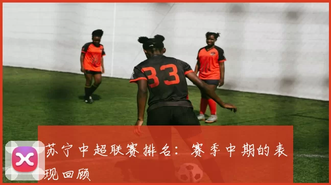 苏宁中超联赛排名：赛季中期的表现回顾