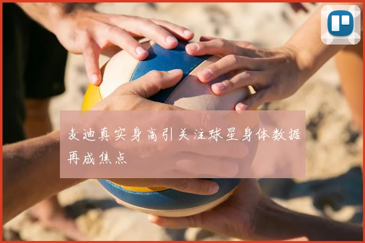 麦迪真实身高引关注球星身体数据再成焦点