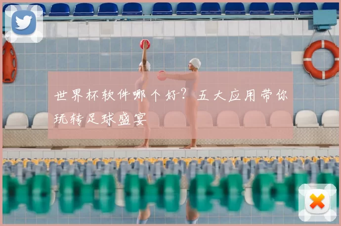 世界杯软件哪个好？五大应用带你玩转足球盛宴