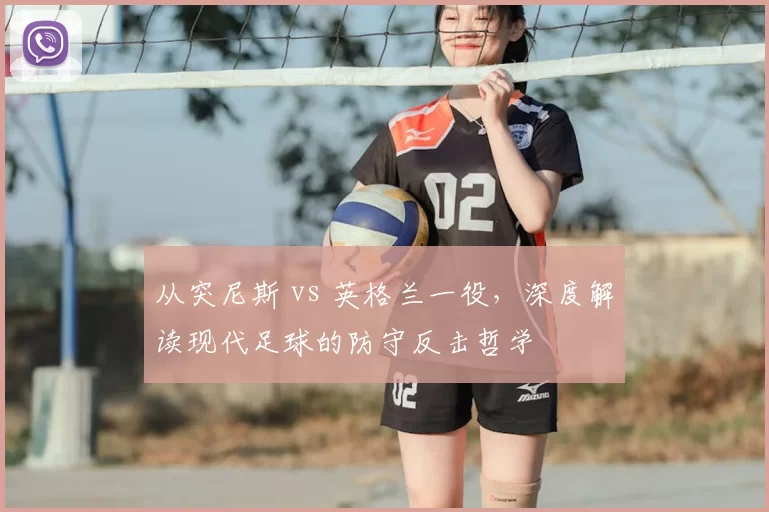 从突尼斯 vs 英格兰一役,深度解读现代足球的防守反击哲学