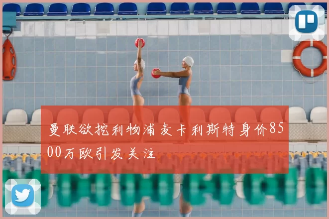 曼联欲挖利物浦麦卡利斯特身价8500万欧引发关注