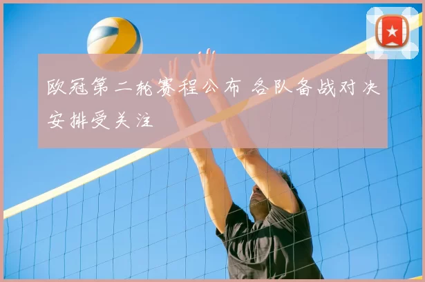 欧冠第二轮赛程公布 各队备战对决安排受关注