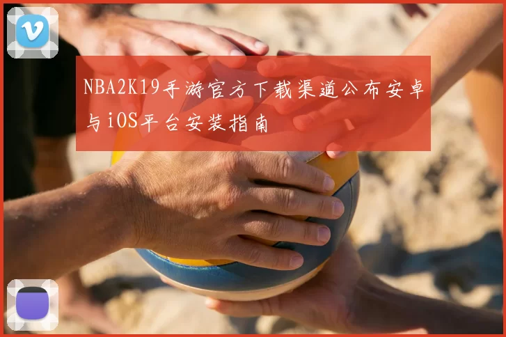 NBA2K19手游官方下载渠道公布安卓与iOS平台安装指南