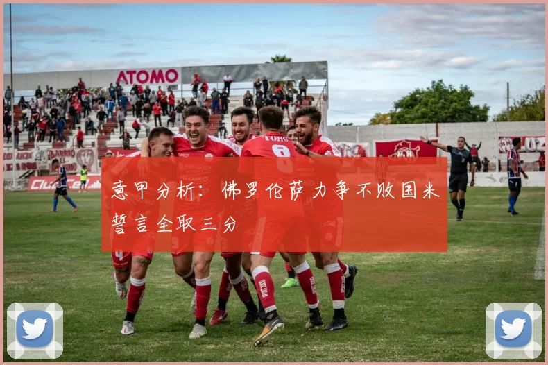 意甲分析：佛罗伦萨力争不败国米誓言全取三分