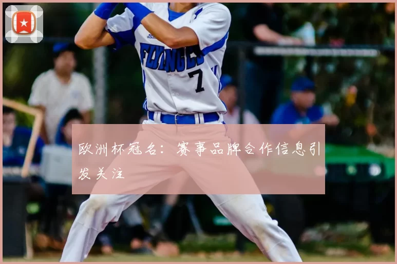欧洲杯冠名：赛事品牌合作信息引发关注