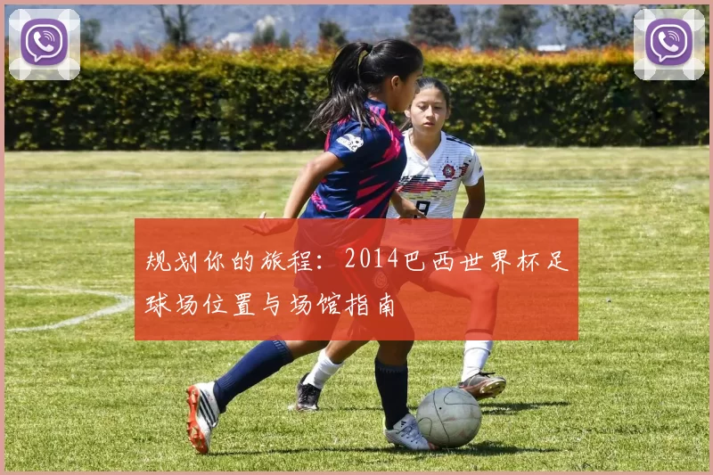 规划你的旅程：2014巴西世界杯足球场位置与场馆指南