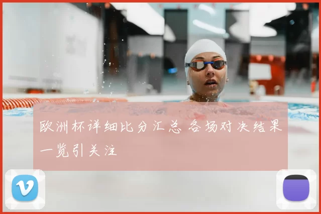 欧洲杯详细比分汇总 各场对决结果一览引关注
