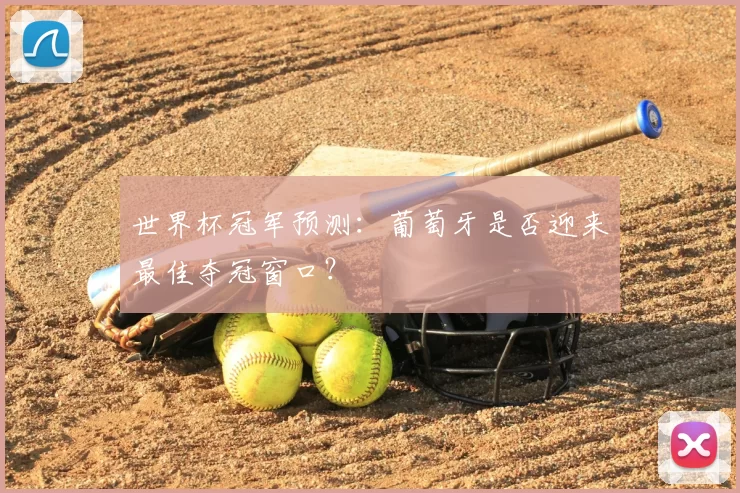 世界杯冠军预测:葡萄牙是否迎来最佳夺冠窗口?