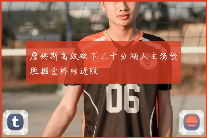詹姆斯高效砍下三十分湖人主场险胜掘金终结连败