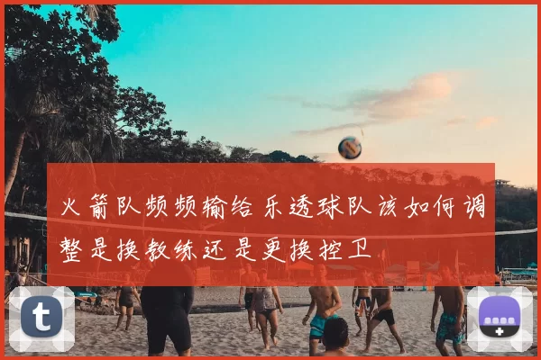 火箭队频频输给乐透球队该如何调整是换教练还是更换控卫
