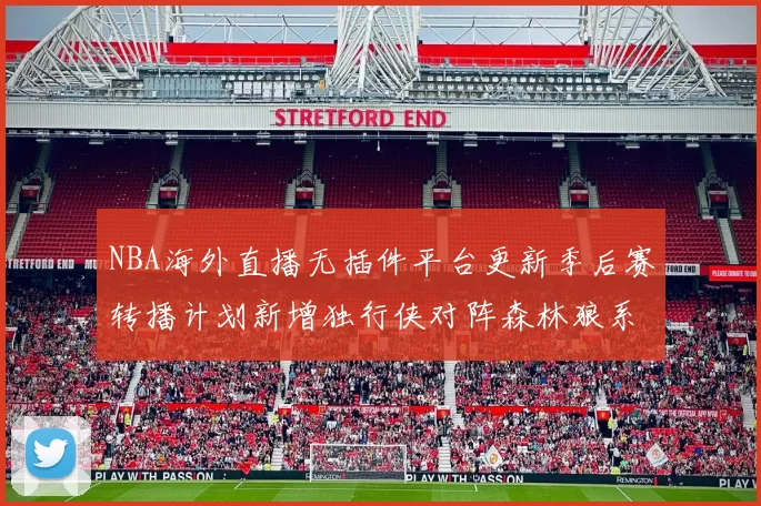 NBA海外直播无插件平台更新季后赛转播计划新增独行侠对阵森林狼系列赛