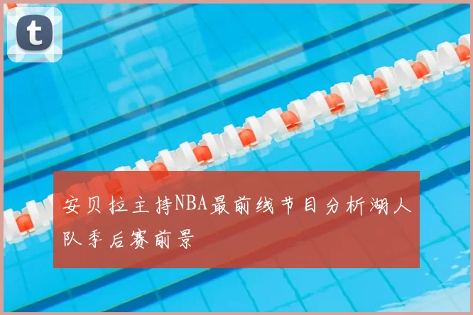 安贝拉主持NBA最前线节目分析湖人队季后赛前景