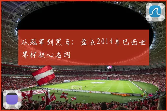 从冠军到黑马:盘点2014年巴西世界杯核心名词
