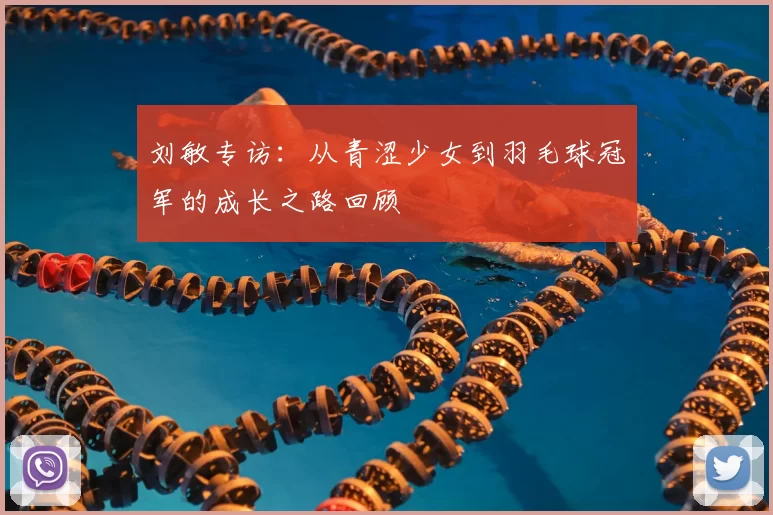 刘敏专访:从青涩少女到羽毛球冠军的成长之路回顾
