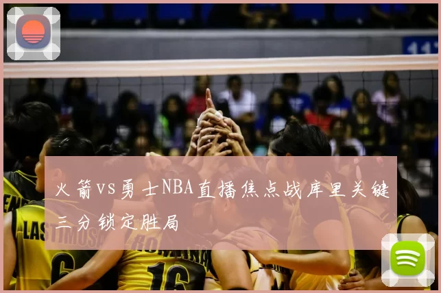 火箭vs勇士NBA直播焦点战库里关键三分锁定胜局