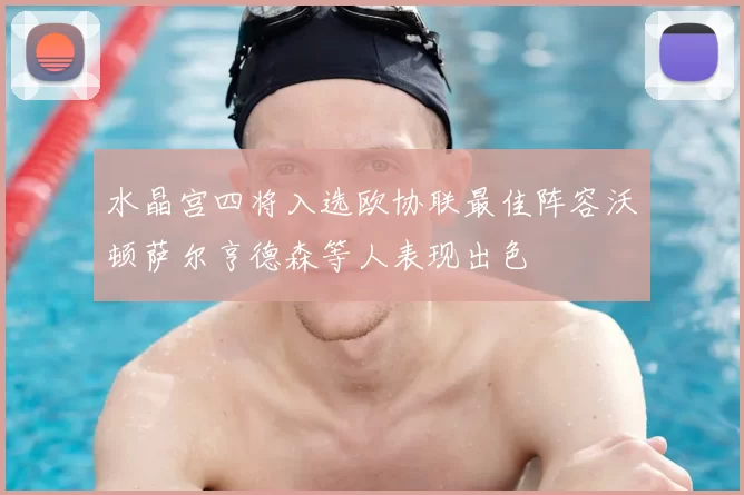 水晶宫四将入选欧协联最佳阵容沃顿萨尔亨德森等人表现出色