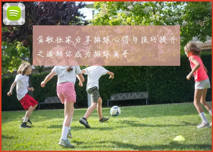 黄敏独家分享排球心得与技巧提升之道助你成为排球高手