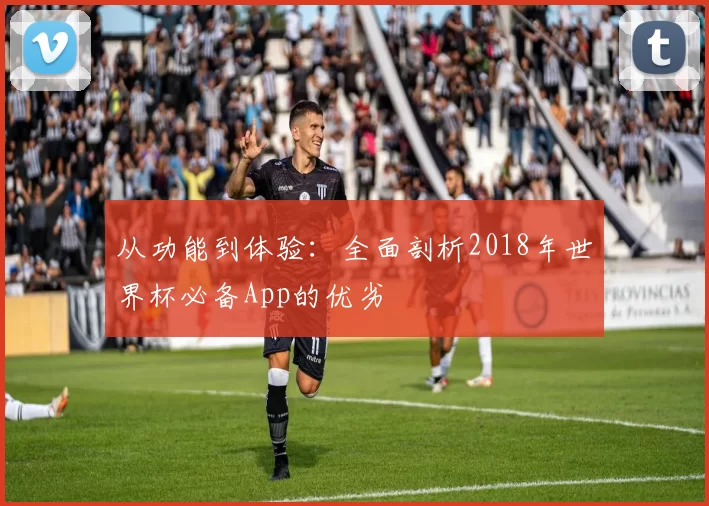 从功能到体验：全面剖析2018年世界杯必备App的优劣
