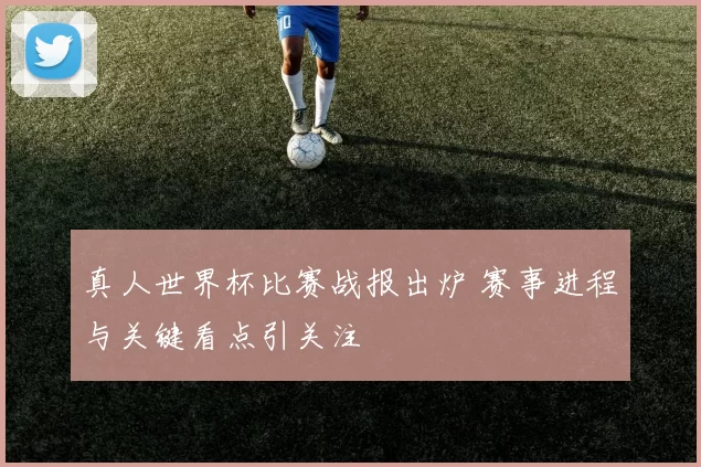 真人世界杯比赛战报出炉 赛事进程与关键看点引关注