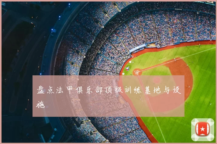 盘点法甲俱乐部顶级训练基地与设施