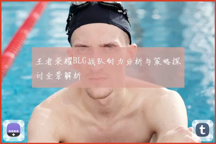 王者荣耀BLG战队耐力分析与策略探讨全景解析