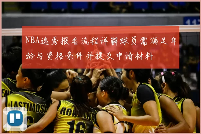 NBA选秀报名流程详解球员需满足年龄与资格条件并提交申请材料