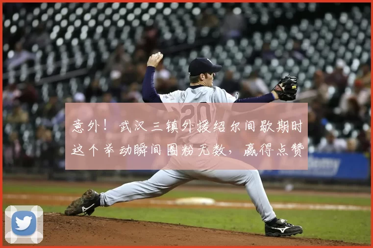 意外！武汉三镇外援绍尔间歇期时这个举动瞬间圈粉无数，赢得点赞_比赛_卡迪斯_球迷