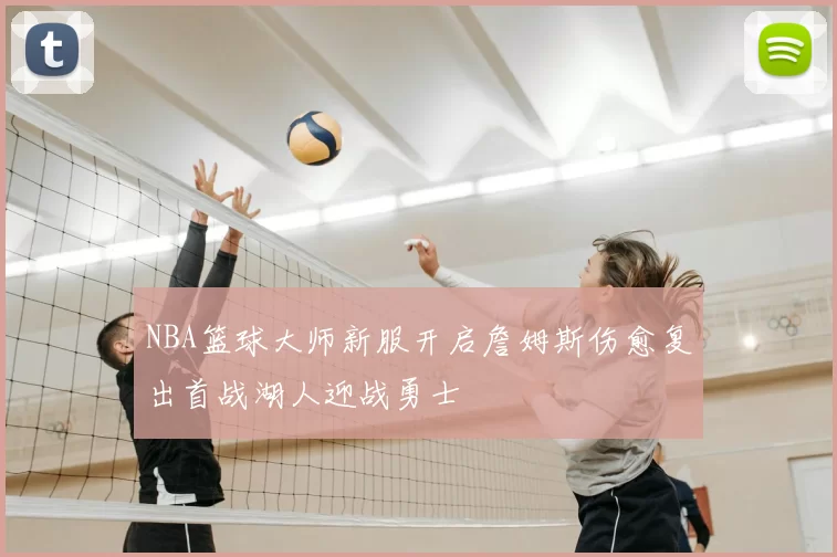 NBA篮球大师新服开启詹姆斯伤愈复出首战湖人迎战勇士