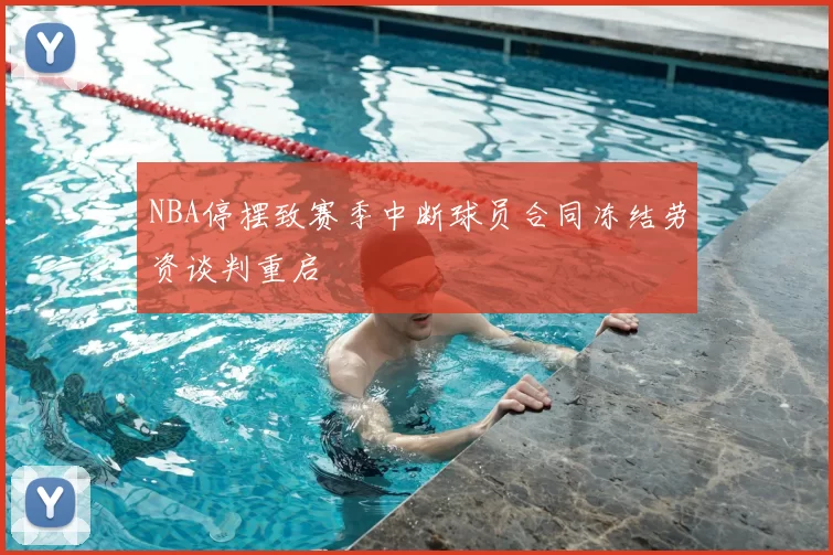 NBA停摆致赛季中断球员合同冻结劳资谈判重启