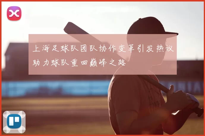 上海足球队团队协作变革引发热议助力球队重回巅峰之路