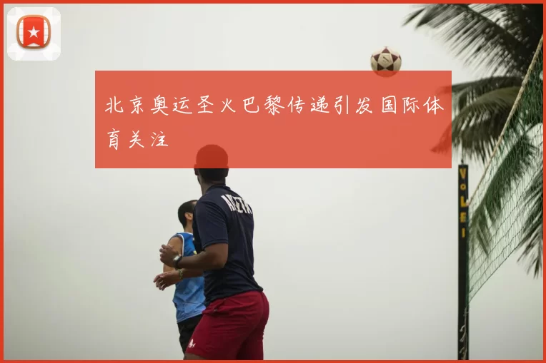 北京奥运圣火巴黎传递引发国际体育关注