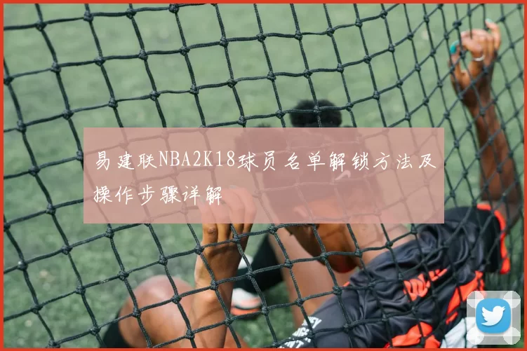 易建联NBA2K18球员名单解锁方法及操作步骤详解