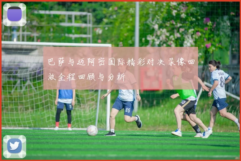 巴萨与迈阿密国际精彩对决录像回放全程回顾与分析