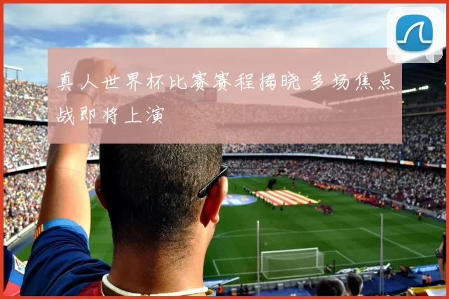 真人世界杯比赛赛程揭晓 多场焦点战即将上演