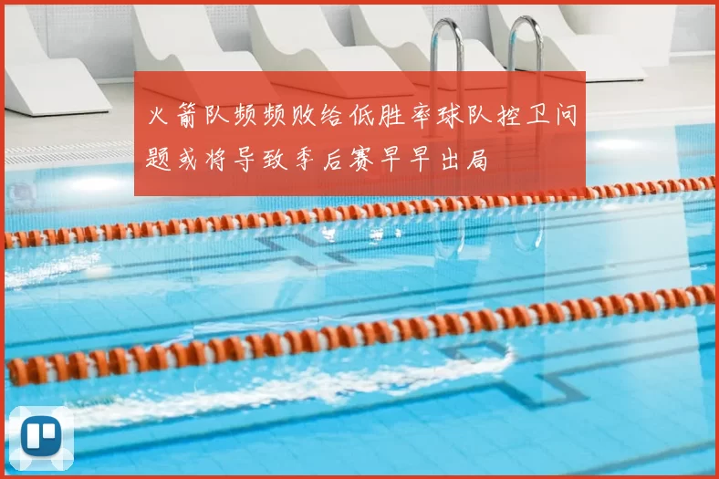 火箭队频频败给低胜率球队控卫问题或将导致季后赛早早出局
