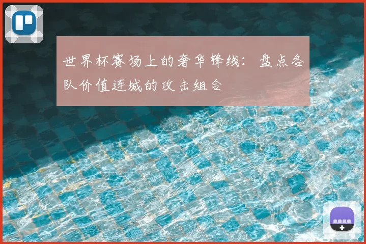 世界杯赛场上的奢华锋线：盘点各队价值连城的攻击组合