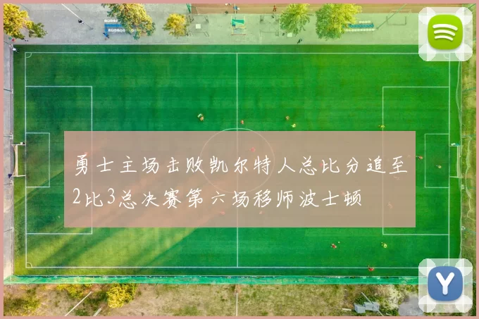 勇士主场击败凯尔特人总比分追至2比3总决赛第六场移师波士顿