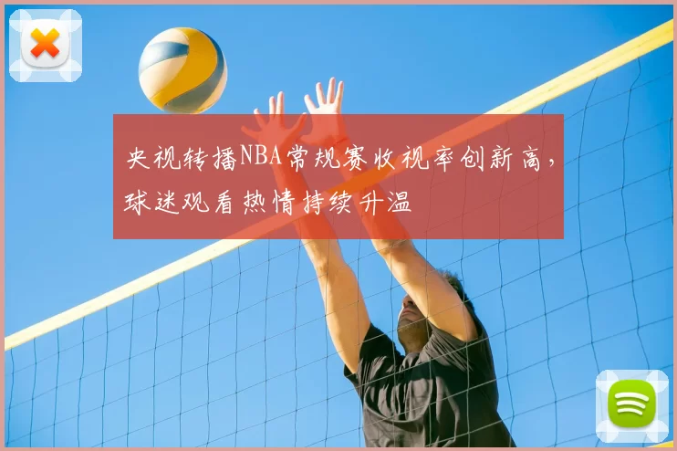 央视转播NBA常规赛收视率创新高，球迷观看热情持续升温