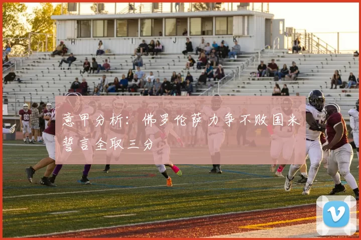 意甲分析：佛罗伦萨力争不败国米誓言全取三分