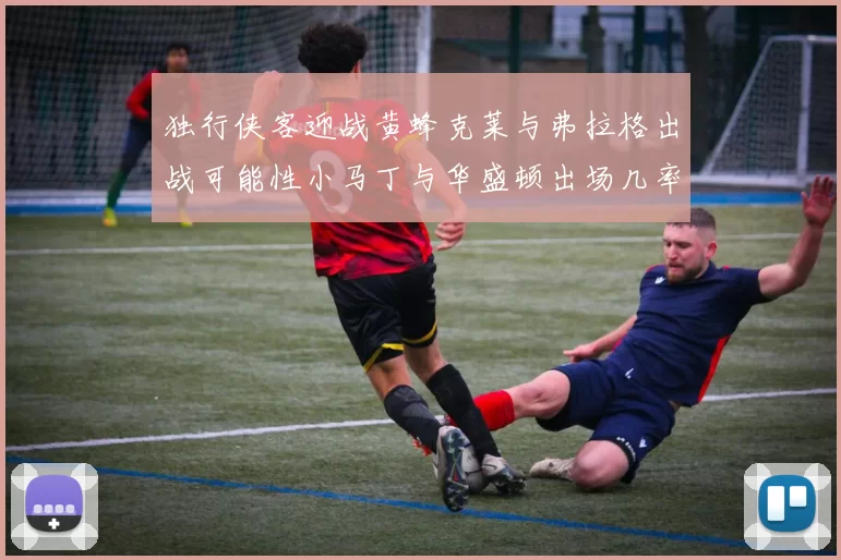 独行侠客迎战黄蜂克莱与弗拉格出战可能性小马丁与华盛顿出场几率高